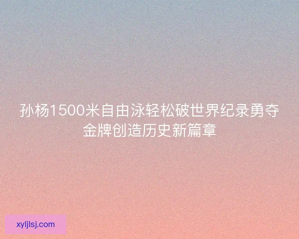 孙杨1500米自由泳轻松破世界纪录勇夺金牌创造历史新篇章